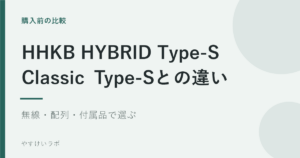 購入前の比較。HHKB HYBRID Type-S、Classic Type-Sとの違い。無線・配列・付属品で選ぶ。やすけいラボ。